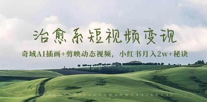 (13441期)治愈系短视频变现:奇域AI插画+剪映动态视频,小红书月入2w+秘诀-九才资源网