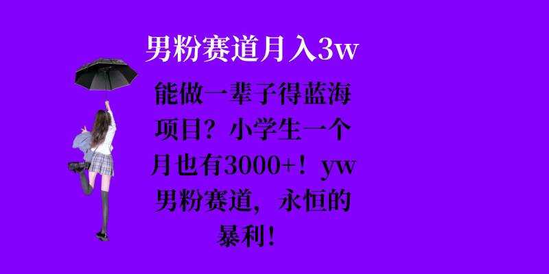 能做一辈子的蓝海项目?小学生一个月也有3000+,yw男粉赛道,永恒的暴利-九才资源网