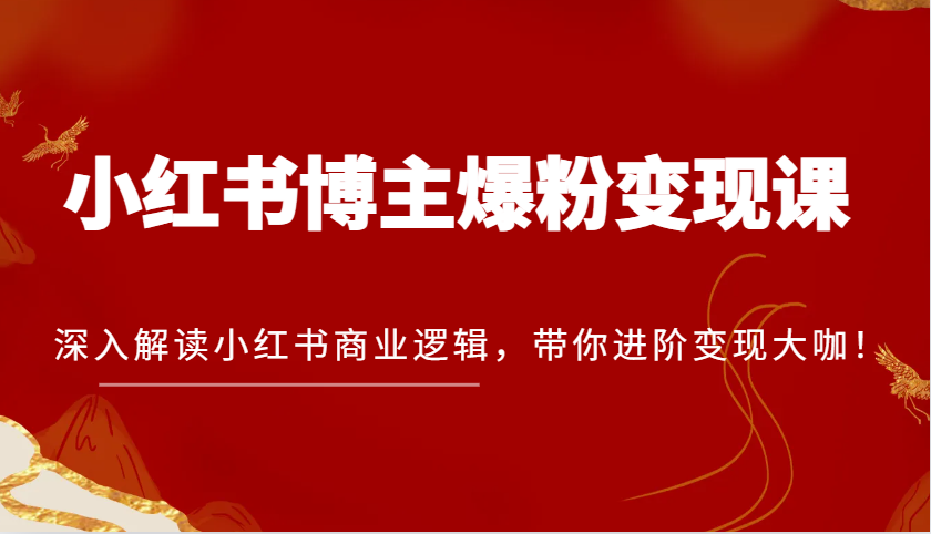 小红书博主爆粉变现课,深入解读小红书商业逻辑,带你进阶变现大咖!-九才资源网
