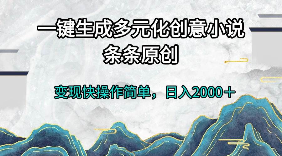 (13458期)一键生成多元化创意小说条条原创变现快操作简单日入2000+-九才资源网