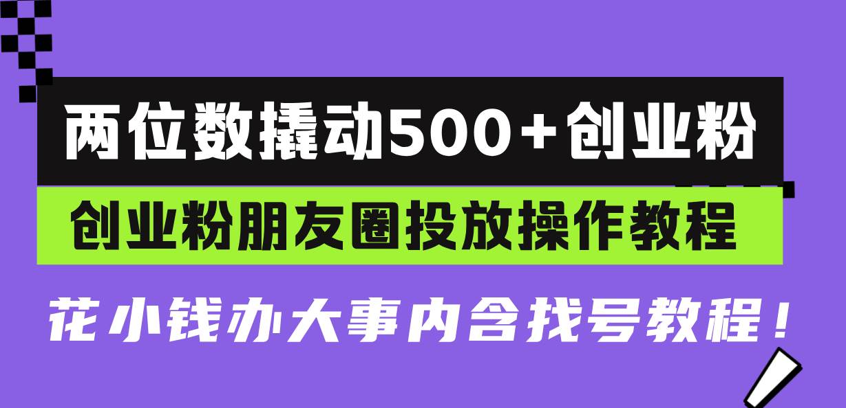 (13498期)两位数撬动500+创业粉,创业粉朋友圈投放操作教程,花小钱办大事内含找…-九才资源网