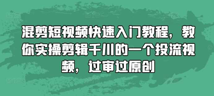 混剪短视频快速入门教程,教你实操剪辑千川的一个投流视频,过审过原创-九才资源网