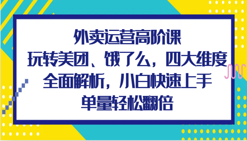 外卖运营高阶课,玩转美团、饿了么,四大维度全面解析,小白快速上手,单量轻松翻倍-九才资源网