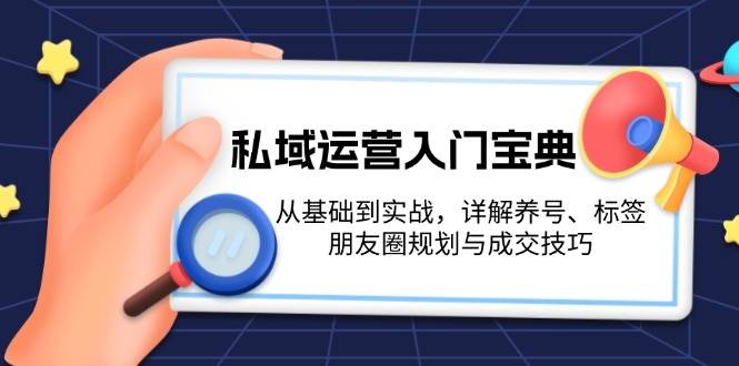 (13519期)私域运营入门宝典:从基础到实战,详解养号、标签、朋友圈规划与成交技巧-九才资源网