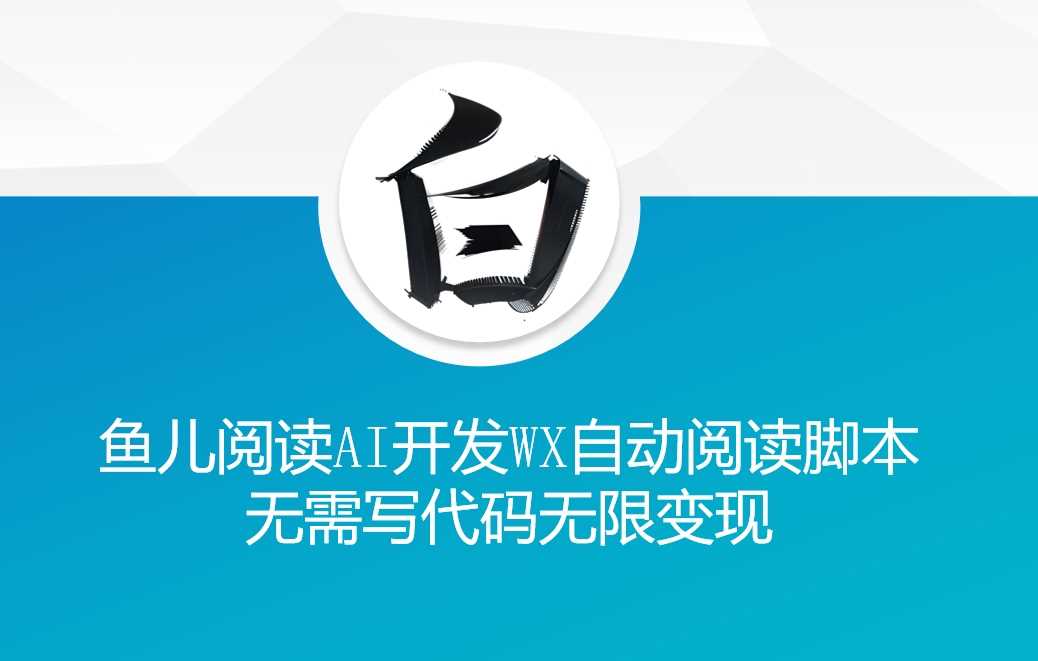 ‘鱼儿阅读’利用AI无需写代码开发自动微信自动阅读脚本无限变现【揭秘】-九才资源网