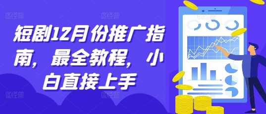 短剧12月份推广指南,最全教程,小白直接上手