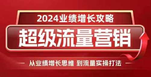 2024超级流量营销,2024业绩增长攻略,从业绩增长思维到流量实操打法-九才资源网