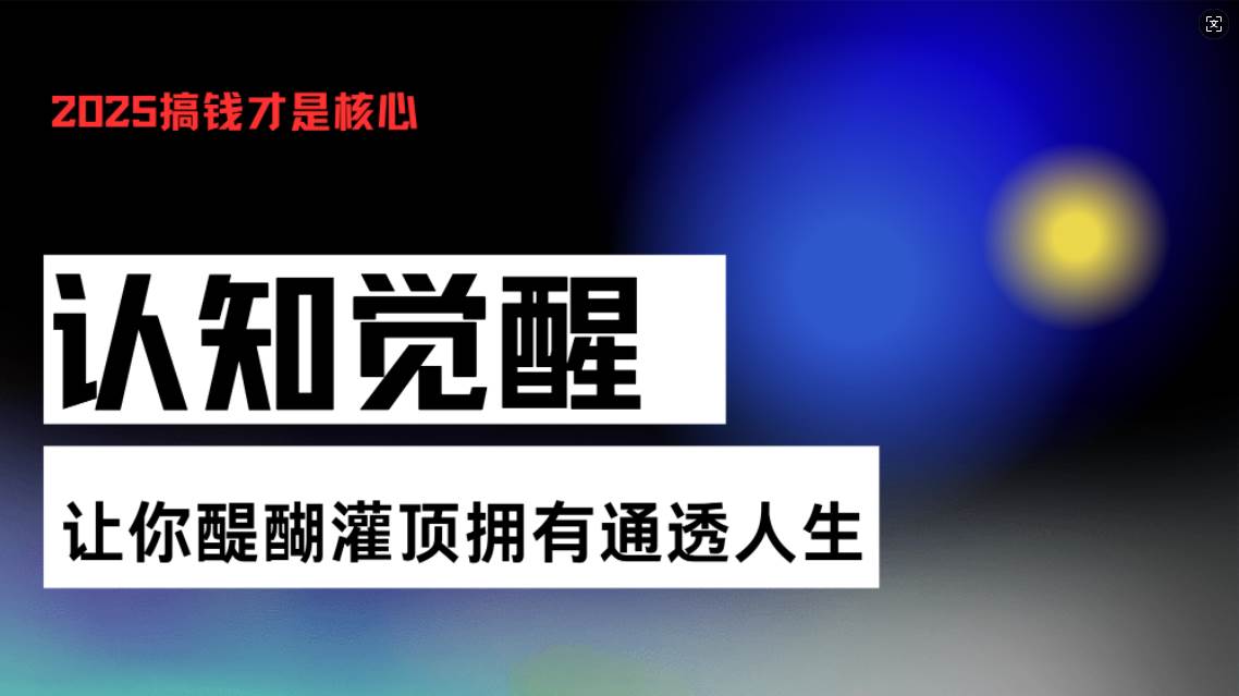 (13620期)认知觉醒,让你醍醐灌顶拥有通透人生,掌握强大的秘密!觉醒开悟课-九才资源网