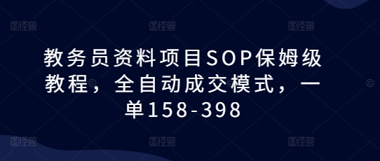 教务员资料项目SOP保姆级教程,全自动成交模式,一单158-398-九才资源网