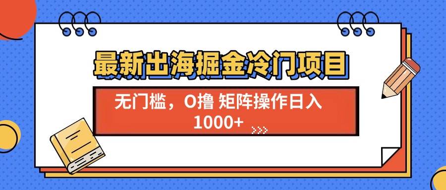 (13672期)最新出海掘金冷门项目,单号日入1000+-九才资源网