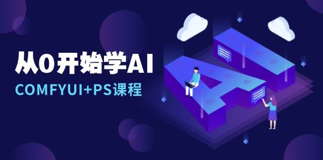从0开始学AI,COMFYUI+PS课程,安装详解/报错解决/图文创作/线稿控制/等等-九才资源网