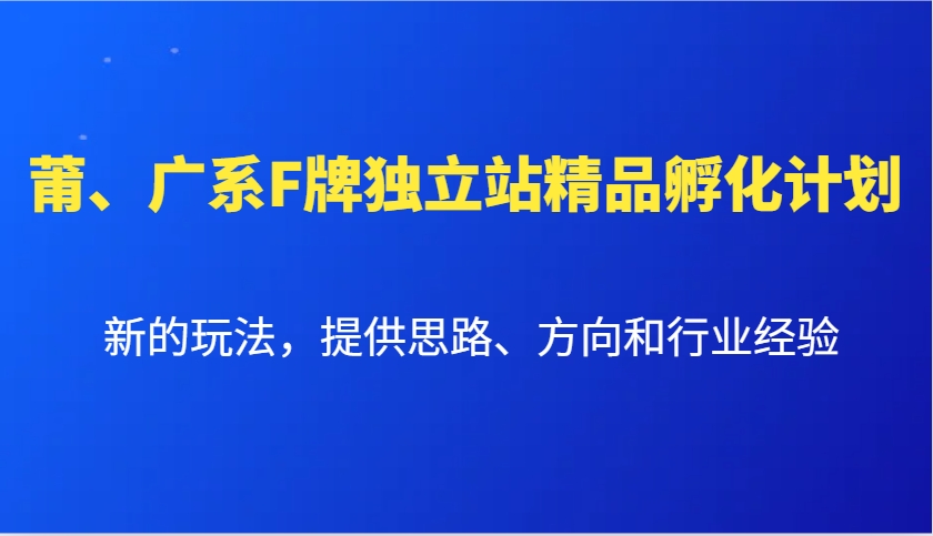 莆、广系F牌独立站精品孵化计划,新的玩法,提供思路、方向和行业经验-九才资源网