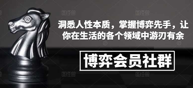 博弈会员社群,洞悉人性本质,掌握博弈先手,让你在生活的各个领域中游刃有余-九才资源网