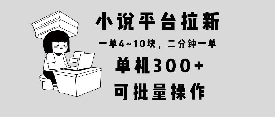 (13800期)小说平台拉新,单机300+,两分钟一单4~10块,操作简单可批量。-九才资源网