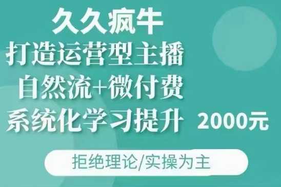 久久疯牛·自然流+微付费(12月23更新)打造运营型主播,包11月+12月