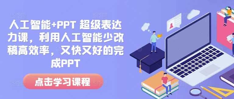 人工智能+PPT 超级表达力课,利用人工智能少改稿高效率,又快又好的完成PPT-九才资源网