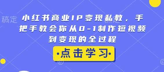 小红书商业IP变现私教,手把手教会你从0-1制作短视频到变现的全过程-九才资源网