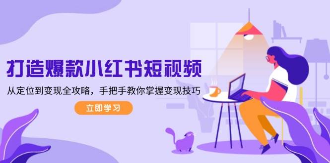 打造爆款小红书短视频,从定位到变现全攻略,手把手教你掌握变现技巧-九才资源网