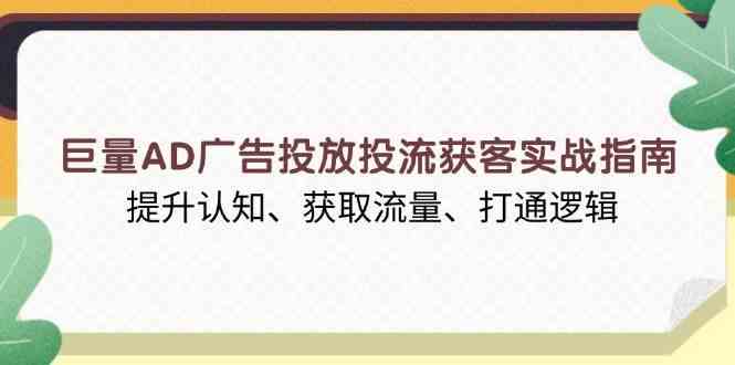巨量AD广告投放投流获客实战指南,提升认知、获取流量、打通逻辑-九才资源网