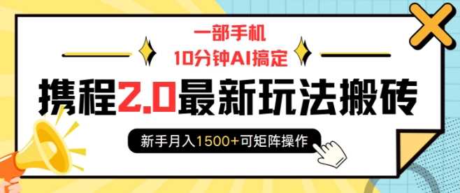 一部手机10分钟AI搞定,携程2.0最新玩法搬砖,新手月入1500+可矩阵操作-九才资源网