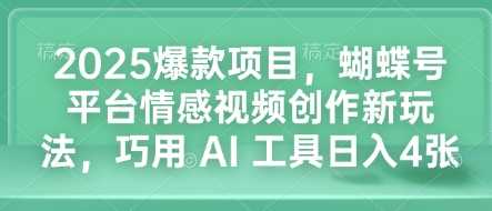 2025爆款项目,蝴蝶号平台情感视频创作新玩法,巧用 AI 工具日入4张-九才资源网