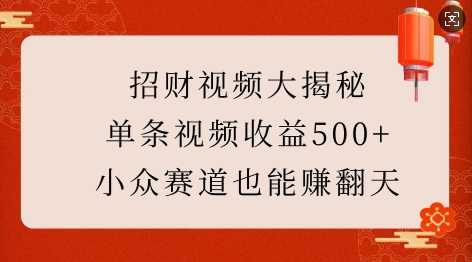 招财视频大揭秘:单条视频收益500+,小众赛道也能挣翻天!-九才资源网