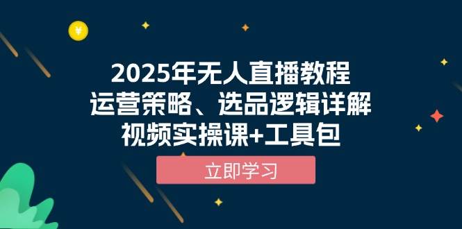 2025年无人直播教程,运营策略、选品逻辑详解,视频实操课+工具包-九才资源网