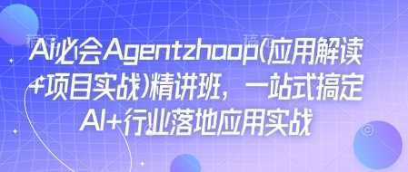 Ai必会Agent(应用解读+项目实战)精讲班,一站式搞定AI+行业落地应用实战-九才资源网