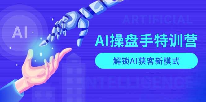(13915期)AI-操盘手特训营,解锁AI获客新模式,全面掌握AI商业应用与提示词技巧-九才资源网