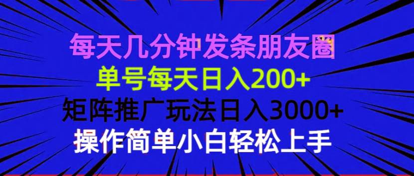 (13919期)每天几分钟发条朋友圈 单号每天日入200+ 矩阵推广玩法日入3000+ 操作简…-九才资源网