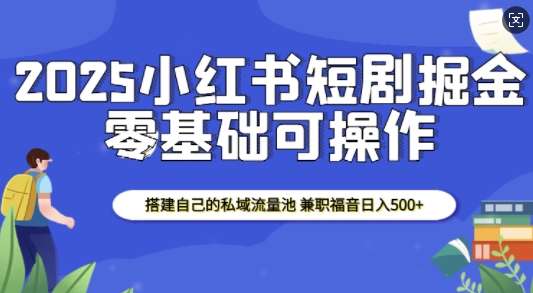 2025小红书短剧掘金,搭建自己的私域流量池,兼职福音日入5张-九才资源网