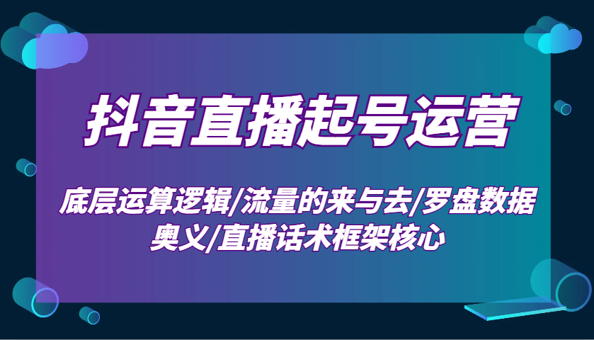 抖音直播起号运营:底层运算逻辑/流量的来与去/罗盘数据奥义/直播话术框架核心-九才资源网