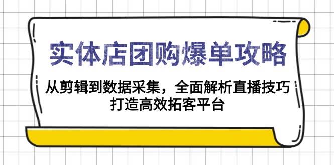 实体店团购爆单攻略:从剪辑到数据采集,全面解析直播技巧,打造高效拓客平台-九才资源网