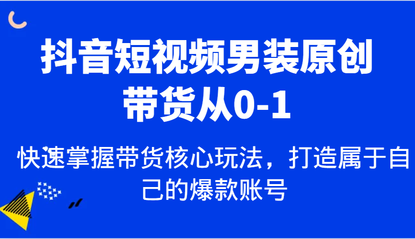 抖音短视频男装原创带货从0-1,快速掌握带货核心玩法,打造属于自己的爆款账号-九才资源网