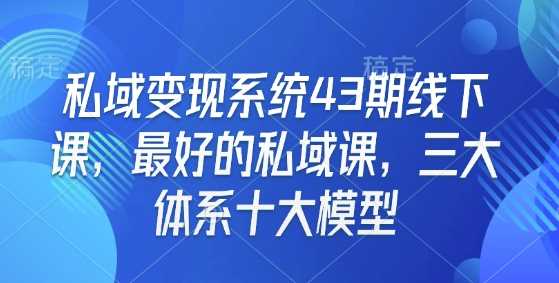 私域变现系统43期线下课,最好的私域课,三大体系十大模型-九才资源网