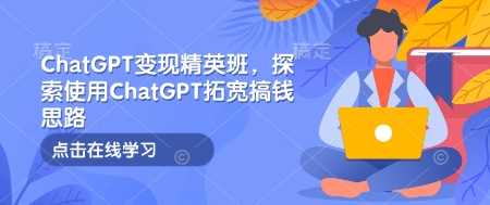 ChatGPT变现精英班,探索使用ChatGPT拓宽搞钱思路-九才资源网