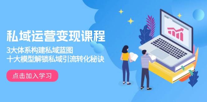 私域运营变现课程,3大体系构建私域蓝图,十大模型解锁私域引流转化秘诀-九才资源网