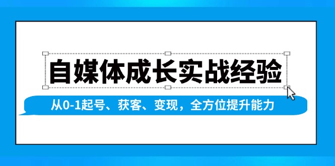 (13963期)自媒体成长实战经验,从0-1起号、获客、变现,全方位提升能力-九才资源网