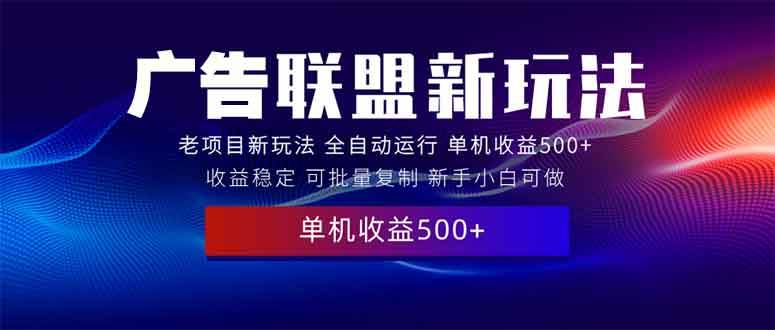 (13965期)2025全新广告联盟玩法 单机500+课程实操分享 小白可无脑操作-九才资源网