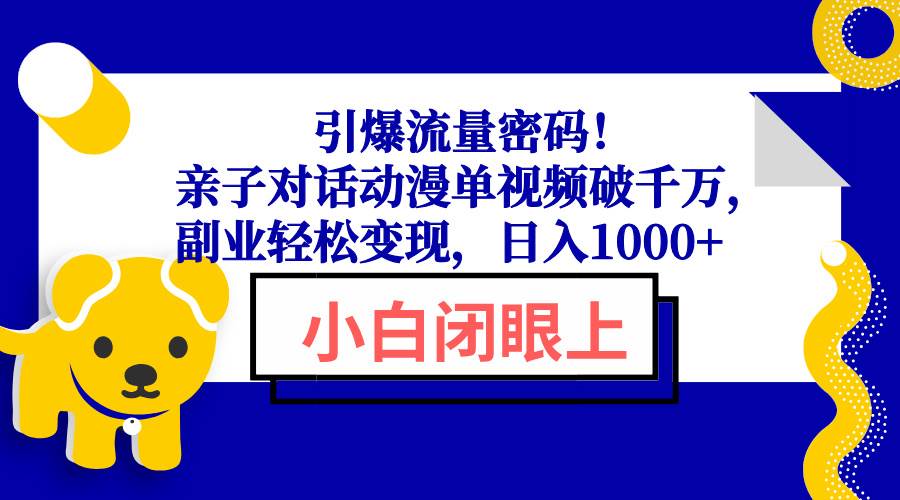 (13956期)引爆流量密码!亲子对话动漫单视频破千万,副业轻松变现,日入1000+-九才资源网