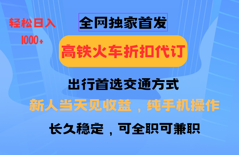 全网独家首发 全国高铁火车折扣代订 新手当日变现 纯手机操作 日入1000+-九才资源网