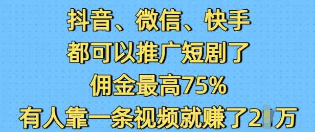 抖音微信快手都可以推广短剧了,佣金最高75%,有人靠一条视频就挣了2W-九才资源网