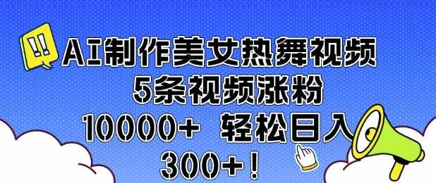 AI制作美女热舞视频 5条视频涨粉10000+ 轻松日入3张-九才资源网
