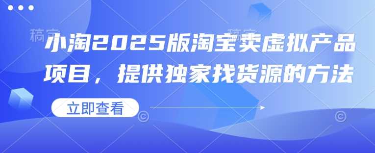 小淘2025版淘宝卖虚拟产品项目,提供独家找货源的方法-九才资源网