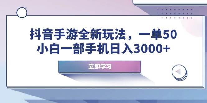 (14007期)抖音手游全新玩法,一单50,小白一部手机日入3000+-九才资源网
