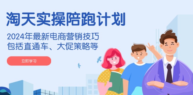 (14008期)淘天实操陪跑计划,2024年最新电商营销技巧,包括直通车、大促策略等-九才资源网