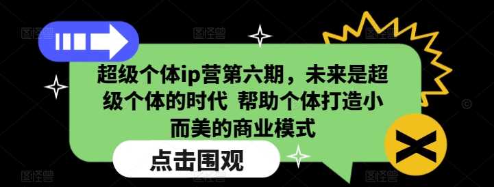 超级个体ip营第六期,未来是超级个体的时代 帮助个体打造小而美的商业模式-九才资源网