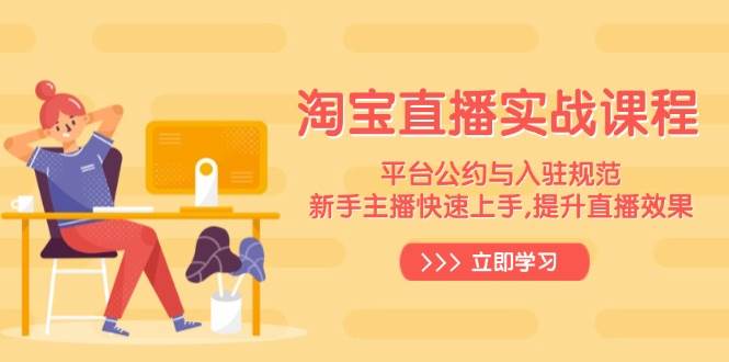 (14024期)淘宝直播实战课程,平台公约与入驻规范,新手主播快速上手, 提升直播效果-九才资源网