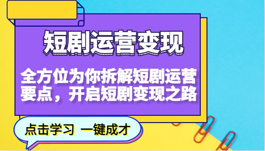短剧运营变现,全方位为你拆解短剧运营要点,开启短剧变现之路-九才资源网