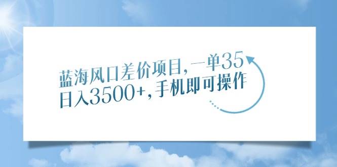 (14059期)蓝海风口差价项目,一单35,日入3500+,手机即可操作-九才资源网